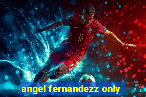 angel fernandezz only